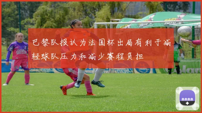 巴黎队报认为法国杯出局有利于减轻球队压力和减少赛程负担