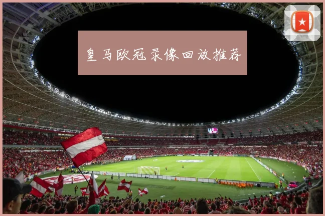 皇马欧冠录像回放推荐