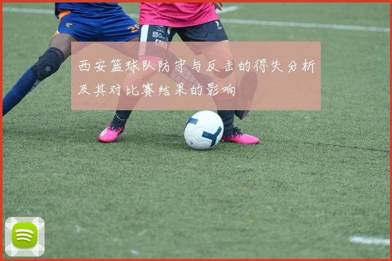 西安篮球队防守与反击的得失分析及其对比赛结果的影响